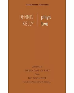 Dennis Kelly Plays Two: Taking Care of Baby / Orphans / DNA / The Gods Weep / Our Teacher’s a Troll