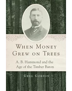 When Money Grew on Trees: A.B. Hammond and the Age of the Timber Baron