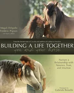 Building a Life Together - You and Your Horse: Nurture a Relationship With Patience, Trust, and Intuition