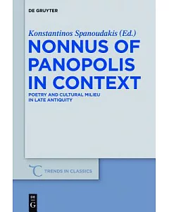 Nonnus of Panopolis in Context: Poetry and Cultural Milieu in Late Antiquity with a Section on Nonnus and the Modern World