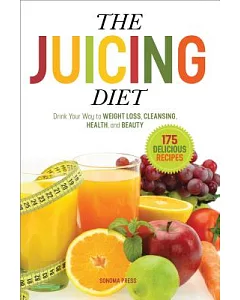 The Juicing Diet: Drink Your Way to Weight Loss, Cleansing, Health, and Beauty