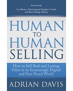 Human to Human Selling: How to Sell Real and Lasting Value in an Increasingly Fast-Paced and Digital World