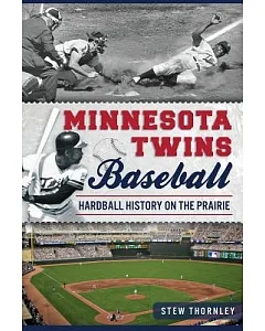Minnesota Twins Baseball: Hardball History on the Prairie