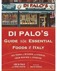 Di Palo’s Guide to the Essential Foods of Italy: 100 Years of Wisdom and Stories from Behind the Counter