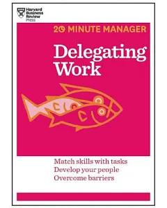 Delegating Work: Match Skills With Tasks Develop Your People Overcome Barriers