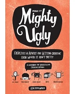 Make It Mighty Ugly: Exercises & Advice for Getting Creative Even When It Ain’t Pretty
