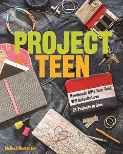 Project Teen: Handmade Gifts Your Teen Will Actually Love: 21 Projects to Sew