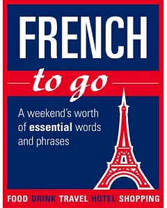 French to Go!: A Weekend’s Worth of Essential Words and Phrases