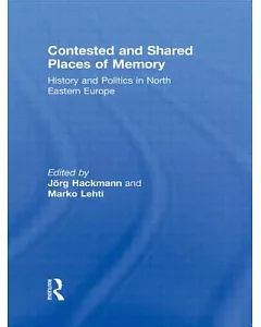 Contested and Shared Places of Memory: History and Politics in North Eastern Europe