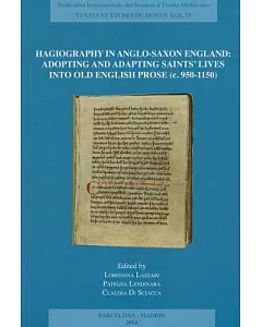 Hagiography in Anglo-saxon England: Adopting and Adapting Saints Lives into Old English Prose C. 950-1150