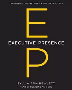 Executive Presence: The Missing Link Between Merit and Success; Library Edition