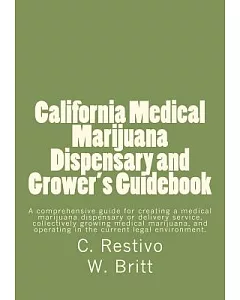 California Medical Marijuana Dispensary and Grower’s Guidebook: A Comprehensive Guide for Creating a Medical Marijuana Dispensar