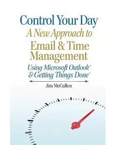 Control Your Day: A New Approach to Email and Time Management Using Microsoft Outlook and the Concepts of Getting Things Done