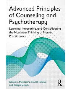 Advanced Principles of Counseling and Psychotherapy: Learning, Integrating, and Consolidating the Nonlinear Thinking of Master P