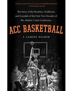 ACC Basketball: The Story of the Rivalries, Traditions, and Scandals of the First Two Decades of the Atlantic Coast Conference