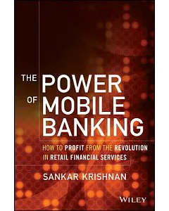 The Power of Mobile Banking: How to Profit from the Revolution in Retail Financial Services