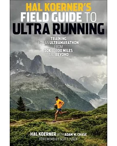 Hal Koerner’s Field Guide to Ultrarunning: Training for an Ultramarathon, from 50k to 100 Miles and Beyond