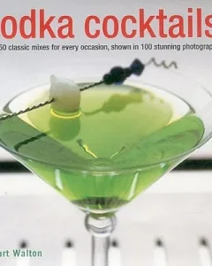 Vodka Cocktails: Over 50 Classic Mixes for Every Occasion, Shown in 100 Stunning Photographs