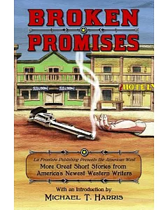Broken Promises: La Frontera Publishing Presents the American West, More Great Short Stories from America’s Newest Western Write