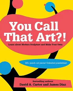 You Call That art?!: Learn about Modern Sculpture and Make Your Own
