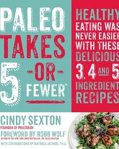 Paleo Takes 5 Or Fewer: Healthy Eating Was Never Easier With These Delicious 3, 4 and 5 Ingredient Recipes
