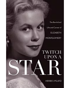 Twitch upon a Star: The Bewitched Life and Career of Elizabeth Montgomery