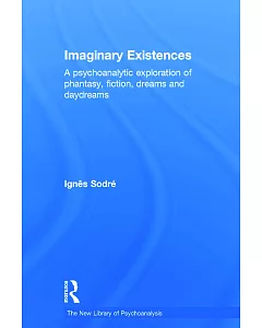 Imaginary Existences: A Psychoanalytic Exploration of Phantasy, Fiction, Dreams and Daydreams