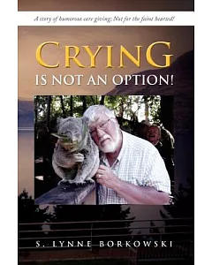 Crying Is Not an Option!: A Story of Humorous Care Giving; Not for the Faint Hearted!