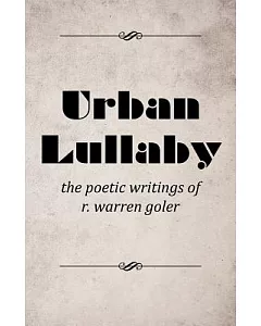 Urban Lullaby: The Poetic Writings of r. warren Goler