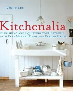 Kitchenalia: Furnishing and Equipping Your Kitchen With Flea Market Finds and Period Pieces