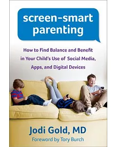 Screen-Smart Parenting: How to Find Balance and Benefit in Your Child’s Use of Social Media, Apps, and Digital Devices