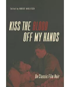 Kiss the Blood Off My Hands: On Classic Film Noir