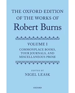 The Oxford Edition of the Works of Robert Burns: Commonplace Books, Tour Journals, and Miscellaneous Prose