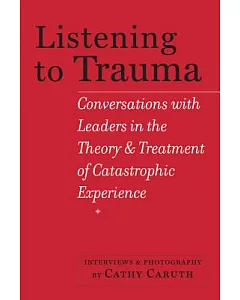 Listening to Trauma: Conversations With Leaders in the Theory and Treatment of Catastrophic Experience