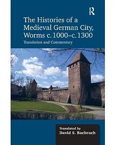The Histories of a Medieval German City, Worms c. 1000-c. 1300: Translation and Commentary