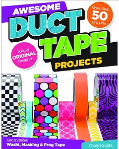 Awesome Duct Tape Projects: Also Includes Washi, Masking, and Frog Tape: More Than 50 Projects: Totally Original Designs