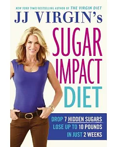 JJ virgin’s Sugar Impact Diet: Drop 7 Hidden Sugars, Lose Up to 10 Pounds in Just 2 Weeks