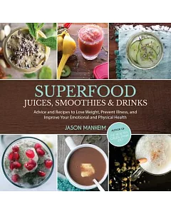 Superfood Juices, Smoothies & Drinks: Advice and Recipes to Lose Weight, Prevent Illness, and Improve Your Emotional and Physica