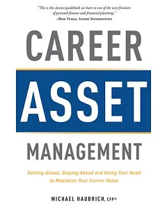 Career Asset Management: Getting Ahead, Staying Ahead and Using Your Head to Maximize Your Career Value