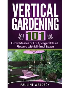 Vertical Gardening 101: Grow Masses of Fruit, Vegetables & Flowers With Minimal Space