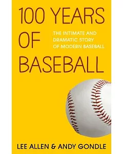 100 Years of Baseball: The Intimate and Dramatic Story of Modern Baseball From the Games Begiiinings Up to The Present Day