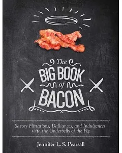 The Big Book of Bacon: Savory Flirtations, Dalliances, and Indulgences With the Underbelly of the Pig