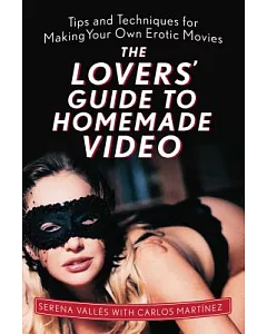 The Lovers’ Guide to Homemade Video: Tips and Techniques for Making Your Own Erotic Movies