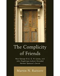 The Complicity of Friends: How George Eliot, G. H. Lewes, and John Hughlings-jackson Encoded Herbert Spencer’s Secret