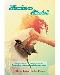 Alondra En Libertad: Una De Las Novelas De Amor Más Originales Conmovedoras E Inesperadas De La Literatura Actual