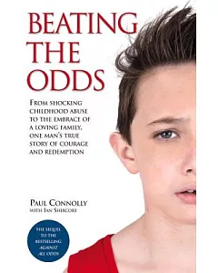Beating the Odds: From Shocking Childhood Abuse to the Embrace of a Loving Family, One Man’s True Story of Courage and Redemptio
