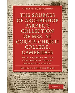 The Sources of Archbishop Parker’s Collection of Mss. at Corpus Christi College, Cambridge: With a Reprint of the Catalogue of T