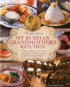 Recipes from My Russian Grandmother’s Kitchen: Discover the Rich and Varied Character of Russian Cuisine in 60 Traditional Dishe