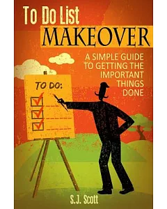 To Do List Makeover: A simple Guide to Getting Important Things Done
