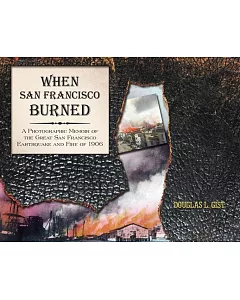 When San Francisco Burned: A Photographic Memoir of the Great San Francisco Earthquake and Fire of 1906